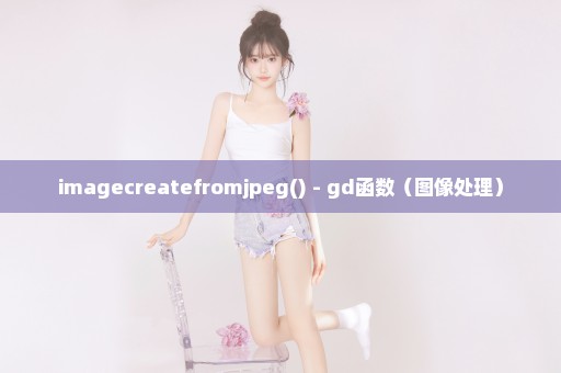 imagecreatefromjpeg() - gd函数（图像处理）