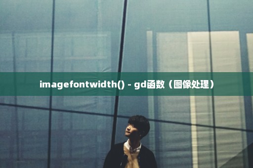 imagefontwidth() - gd函数（图像处理）