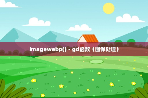 imagewebp() - gd函数（图像处理）