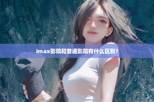 imax影院和普通影院有什么区别？