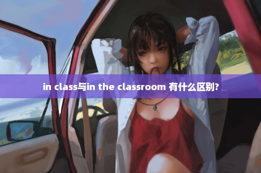 in class与in the classroom 有什么区别?