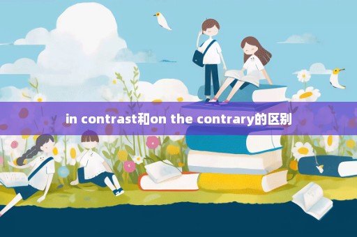 in contrast和on the contrary的区别