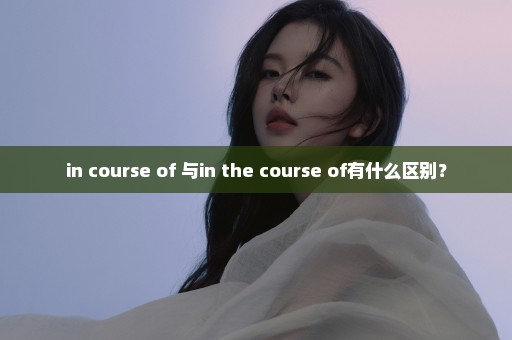 in course of 与in the course of有什么区别？