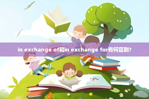 in exchange of和in exchange for有何区别?