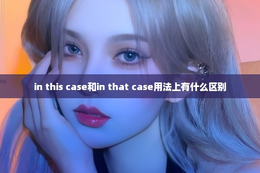 in this case和in that case用法上有什么区别