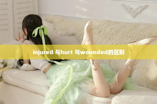 injured 与hurt 与wounded的区别