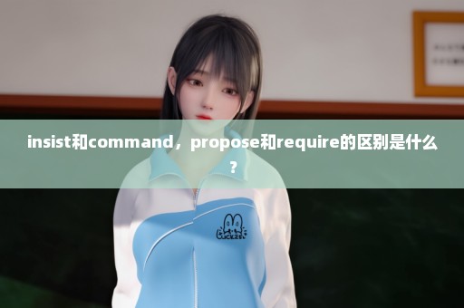 insist和command，propose和require的区别是什么？