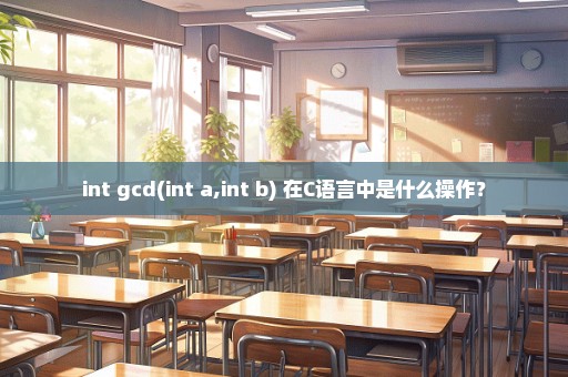 int gcd(int a,int b) 在C语言中是什么操作？