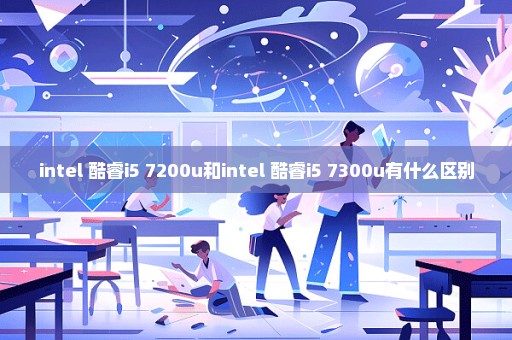 intel 酷睿i5 7200u和intel 酷睿i5 7300u有什么区别