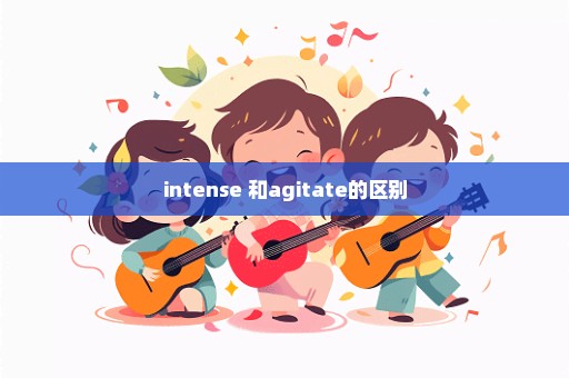 intense 和agitate的区别