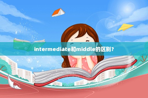 intermediate和middle的区别？