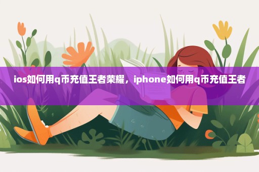 ios如何用q币充值王者荣耀，iphone如何用q币充值王者 