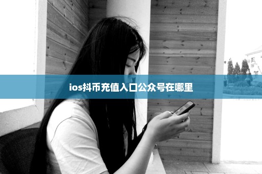 ios抖币充值入口公众号在哪里