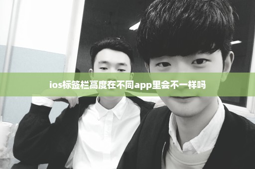 ios标签栏高度在不同app里会不一样吗