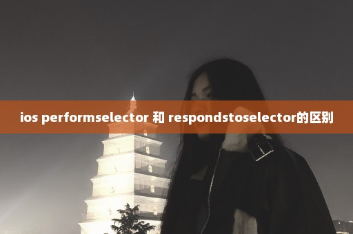 ios performselector 和 respondstoselector的区别