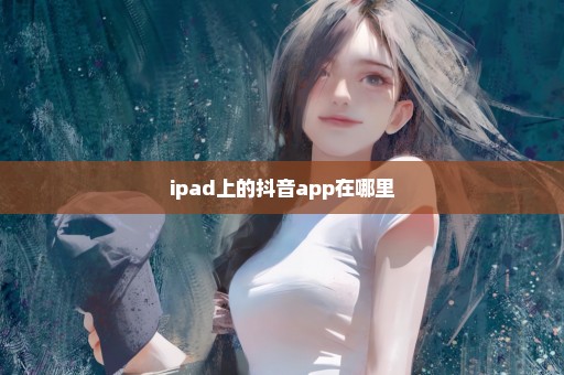 ipad上的抖音app在哪里