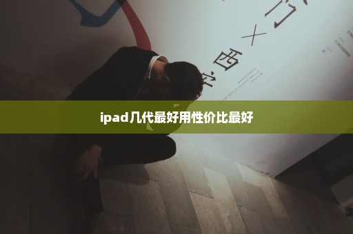 ipad几代最好用性价比最好