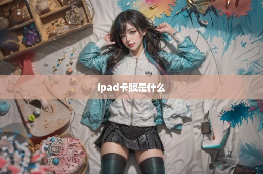 ipad卡膜是什么