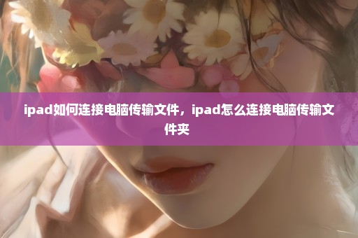 ipad如何连接电脑传输文件，ipad怎么连接电脑传输文件夹 