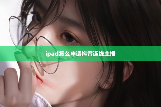 ipad怎么申请抖音连线主播