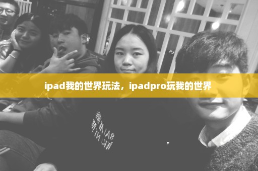 ipad我的世界玩法，ipadpro玩我的世界 