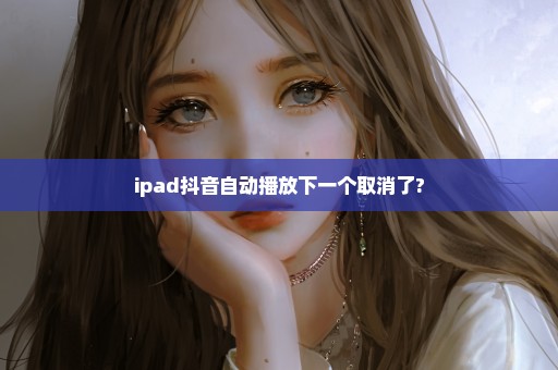 ipad抖音自动播放下一个取消了?