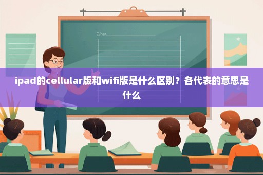 ipad的cellular版和wifi版是什么区别？各代表的意思是什么