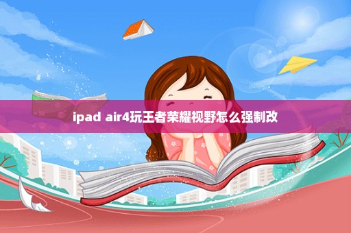 ipad air4玩王者荣耀视野怎么强制改