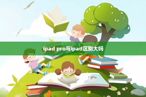 ipad pro与ipad区别大吗