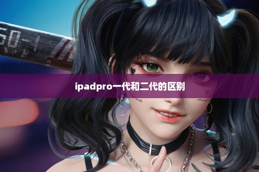 ipadpro一代和二代的区别