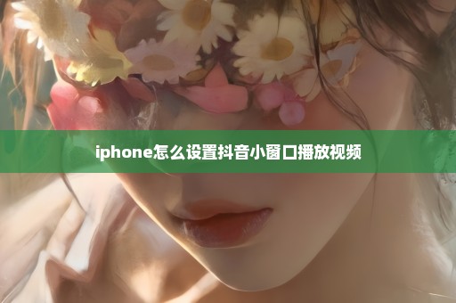 iphone怎么设置抖音小窗口播放视频