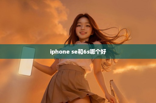 iphone se和6s哪个好