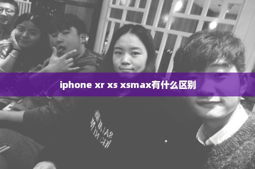 iphone xr xs xsmax有什么区别