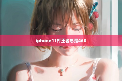 iphone11打王者总是460