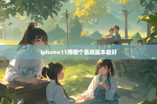 iphone11用哪个系统版本最好