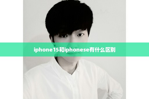 iphone15和iphonese有什么区别