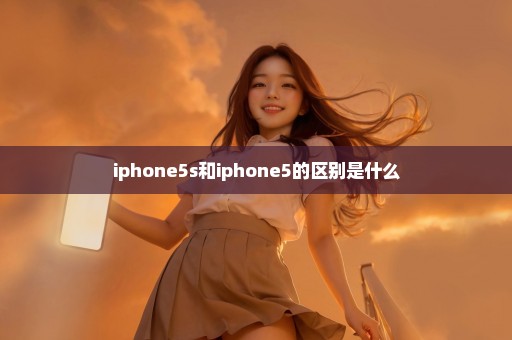 iphone5s和iphone5的区别是什么