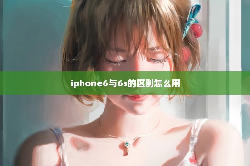 iphone6与6s的区别怎么用