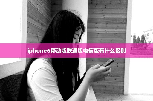 iphone6移动版联通版电信版有什么区别