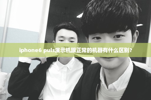 iphone6 puls演示机跟正常的机器有什么区别？