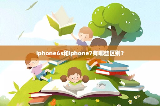 iphone6s和iphone7有哪些区别？