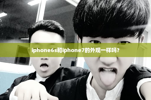 iphone6s和iphone7的外观一样吗？