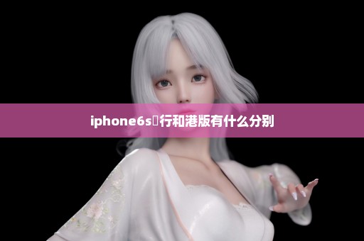 iphone6s囯行和港版有什么分别