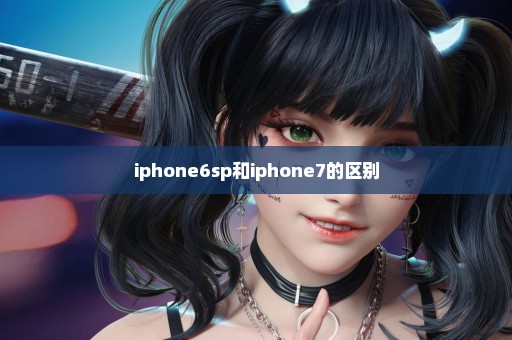 iphone6sp和iphone7的区别