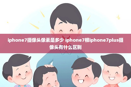 iphone7摄像头像素是多少 iphone7根iphone7plus摄像头有什么区别