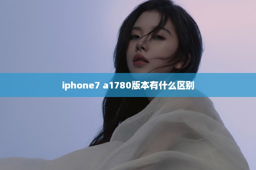 iphone7 a1780版本有什么区别