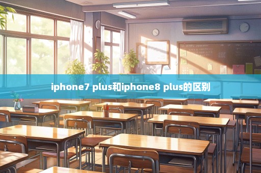 iphone7 plus和iphone8 plus的区别