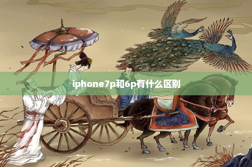 iphone7p和6p有什么区别