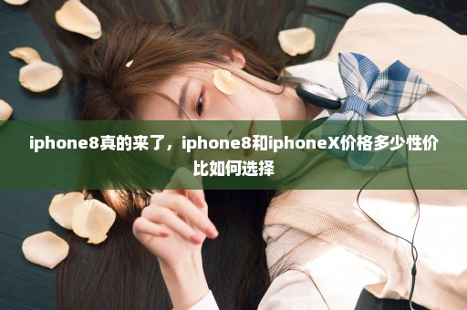 iphone8真的来了，iphone8和iphoneX价格多少性价比如何选择