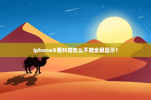 iphoneX看抖音怎么不能全屏显示？